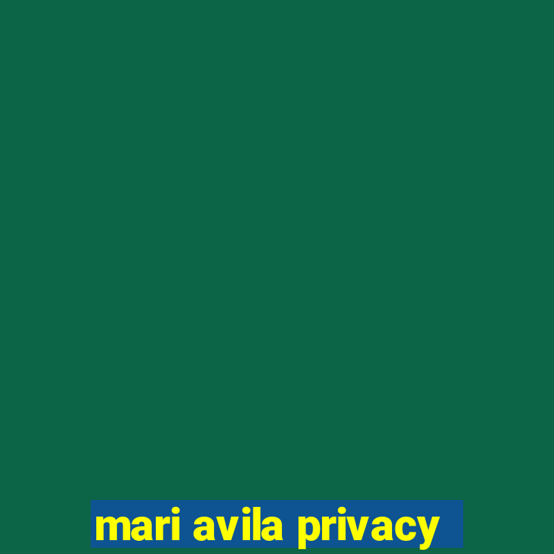 mari avila privacy